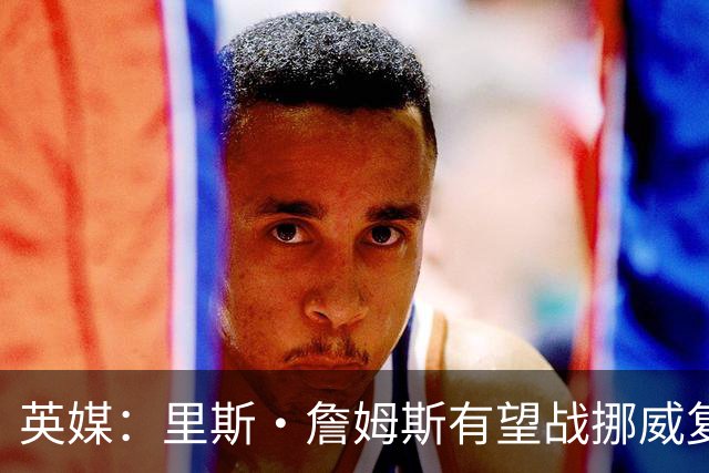 英媒：里斯·詹姆斯有望战挪威复出 缓解英格兰右后卫危机